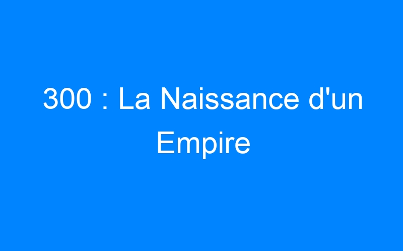 You are currently viewing 300 : La Naissance d'un Empire
