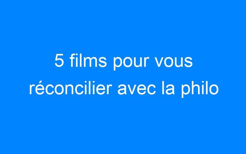 You are currently viewing 5 films pour vous réconcilier avec la philo