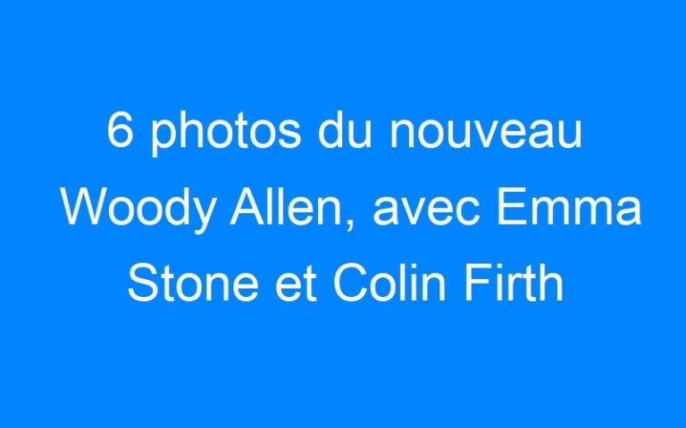 Lire la suite à propos de l’article 6 photos du nouveau Woody Allen, avec Emma Stone et Colin Firth