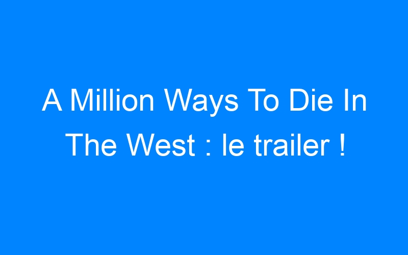 Lire la suite à propos de l’article A Million Ways To Die In The West : le trailer !