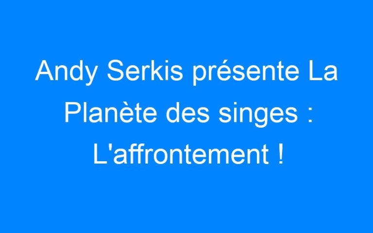 Andy Serkis présente La Planète des singes : L'affrontement !
