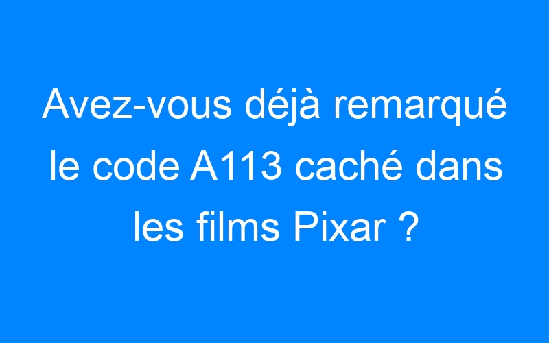 You are currently viewing Avez-vous déjà remarqué le code A113 caché dans les films Pixar ?