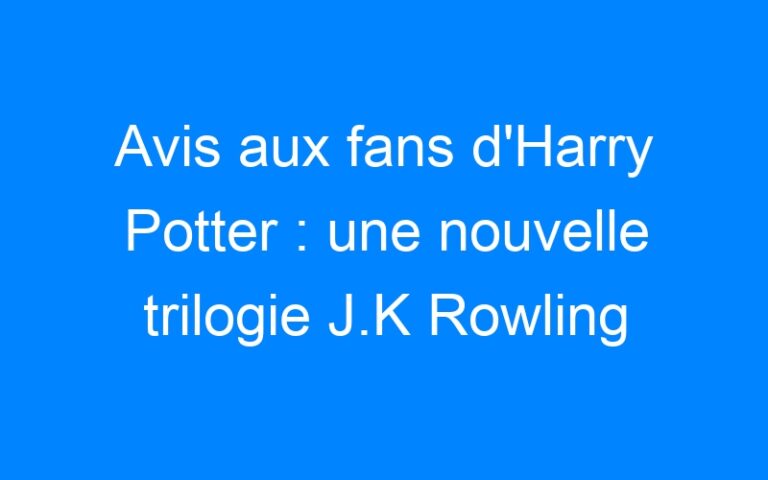 Lire la suite à propos de l’article Avis aux fans d'Harry Potter : une nouvelle trilogie J.K Rowling au cinéma !