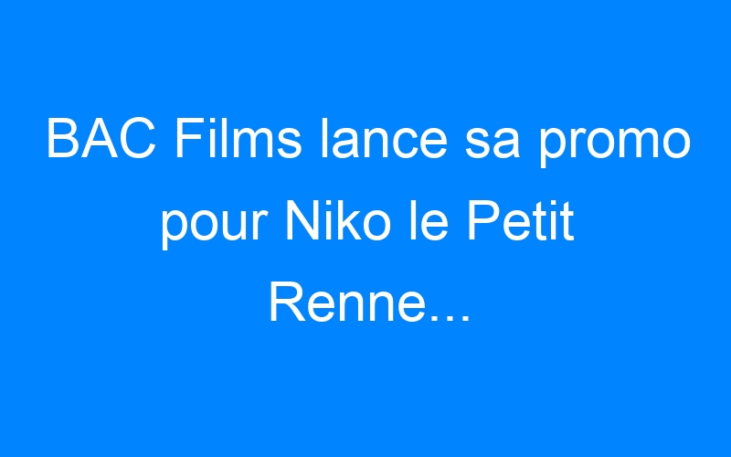 You are currently viewing BAC Films lance sa promo pour Niko le Petit Renne…