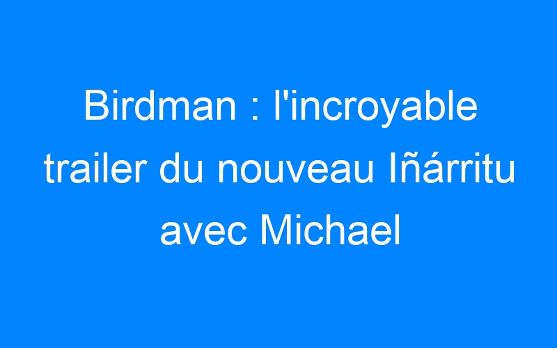Birdman : l'incroyable trailer du nouveau Iñárritu avec Michael Keaton
