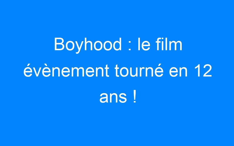 You are currently viewing Boyhood : le film évènement tourné en 12 ans !