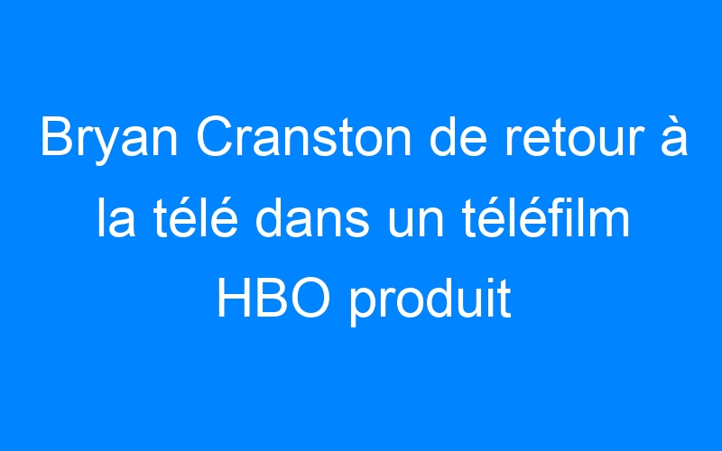 You are currently viewing Bryan Cranston de retour à la télé dans un téléfilm HBO produit par Spielberg