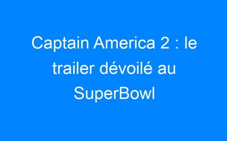 Lire la suite à propos de l’article Captain America 2 : le trailer dévoilé au SuperBowl