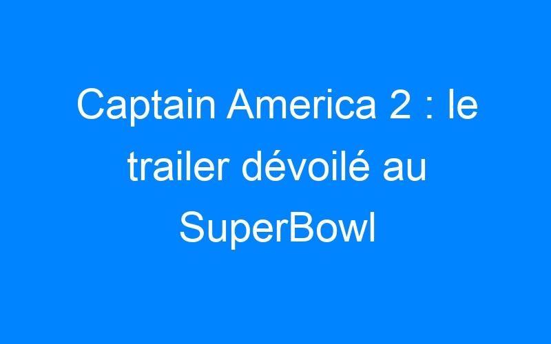 Captain America 2 : le trailer dévoilé au SuperBowl