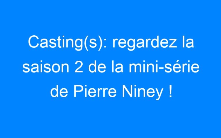 Casting(s): regardez la saison 2 de la mini-série de Pierre Niney !