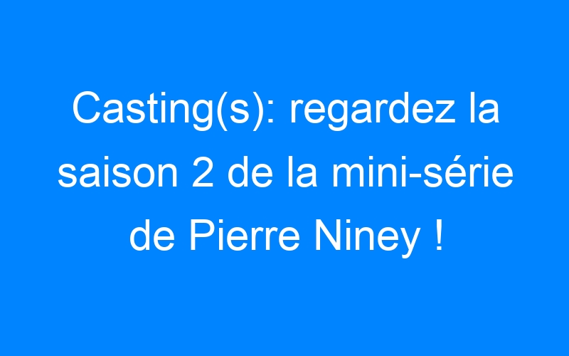 You are currently viewing Casting(s): regardez la saison 2 de la mini-série de Pierre Niney !