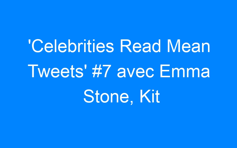 You are currently viewing 'Celebrities Read Mean Tweets' #7 avec Emma Stone, Kit Harington…