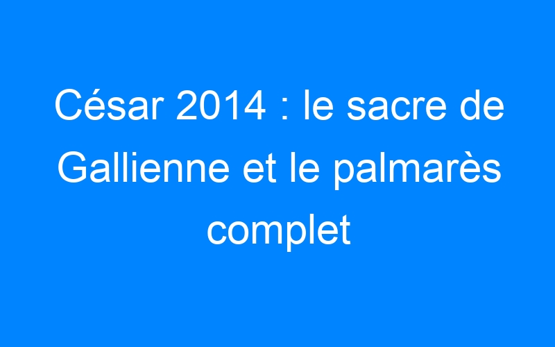 César 2014 : le sacre de Gallienne et le palmarès complet