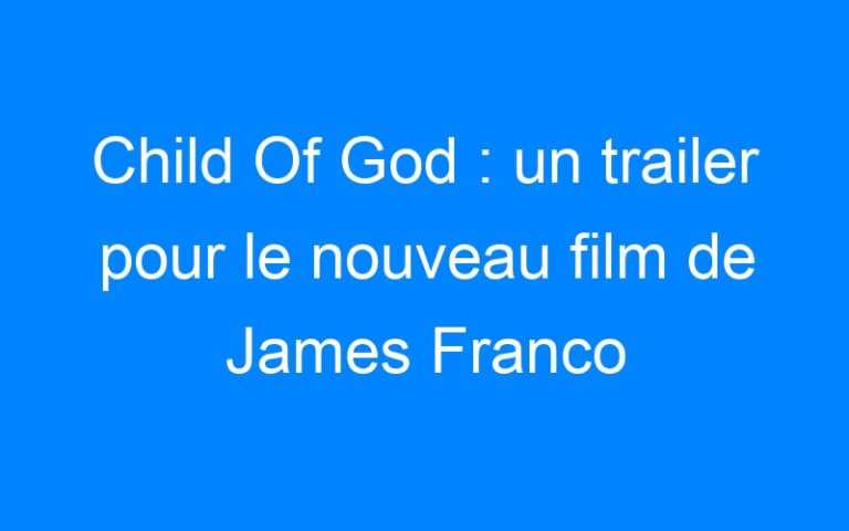 Lire la suite à propos de l’article Child Of God : un trailer pour le nouveau film de James Franco