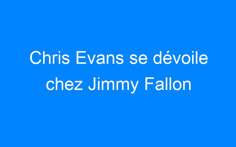 You are currently viewing Chris Evans se dévoile chez Jimmy Fallon