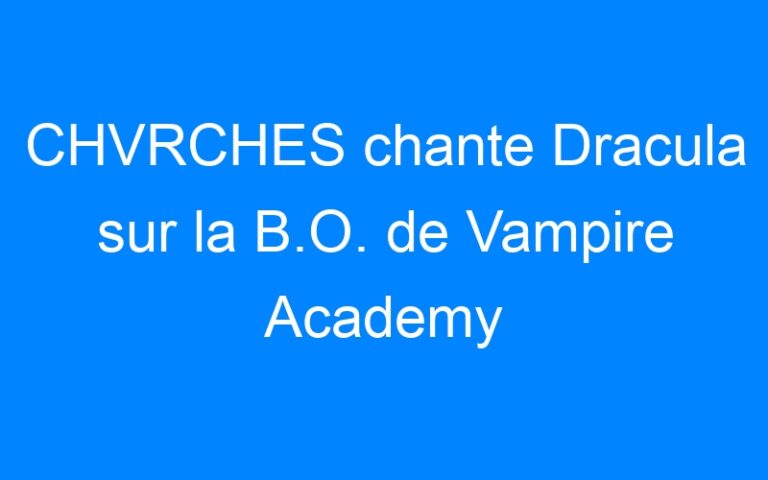 Lire la suite à propos de l’article CHVRCHES chante Dracula sur la B.O. de Vampire Academy