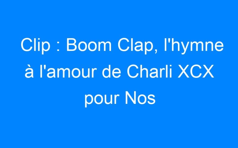 Lire la suite à propos de l’article Clip : Boom Clap, l'hymne à l'amour de Charli XCX pour Nos Étoiles Contraires