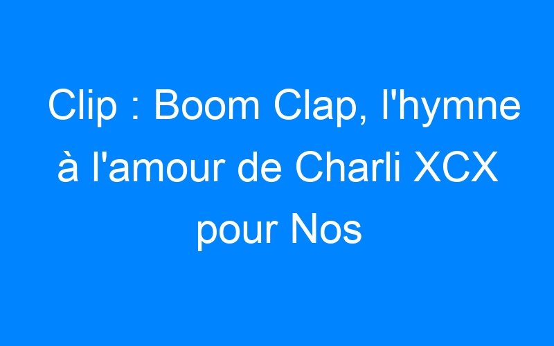 Clip : Boom Clap, l'hymne à l'amour de Charli XCX pour Nos Étoiles Contraires