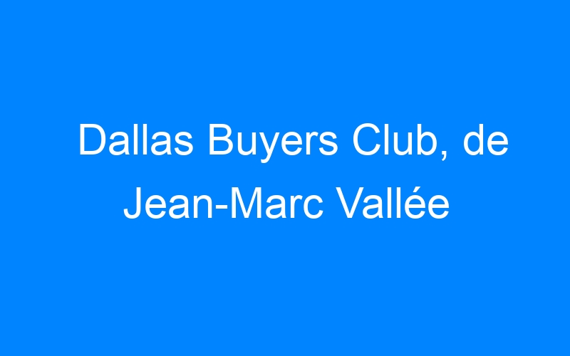 Dallas Buyers Club, de Jean-Marc Vallée