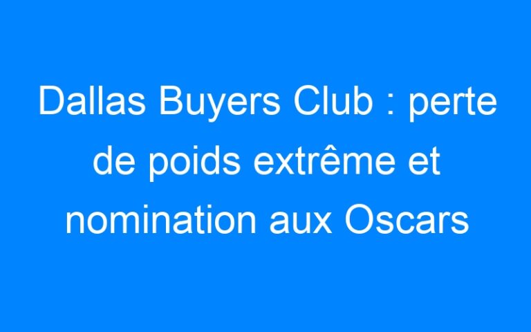 Dallas Buyers Club : perte de poids extrême et nomination aux Oscars pour 250$ !