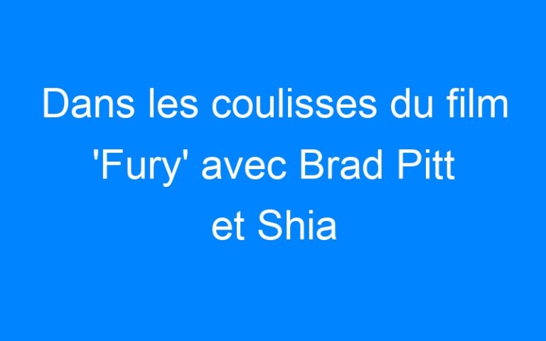 Dans les coulisses du film 'Fury' avec Brad Pitt et Shia LaBeouf