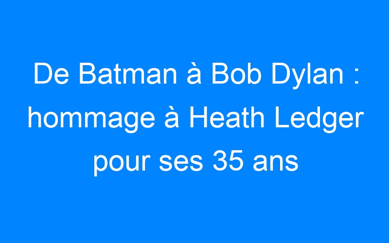 You are currently viewing De Batman à Bob Dylan : hommage à Heath Ledger pour ses 35 ans