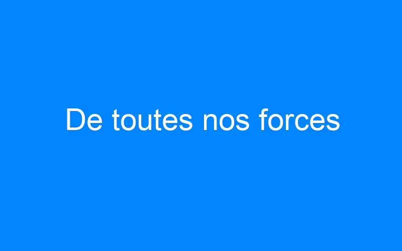 You are currently viewing De toutes nos forces