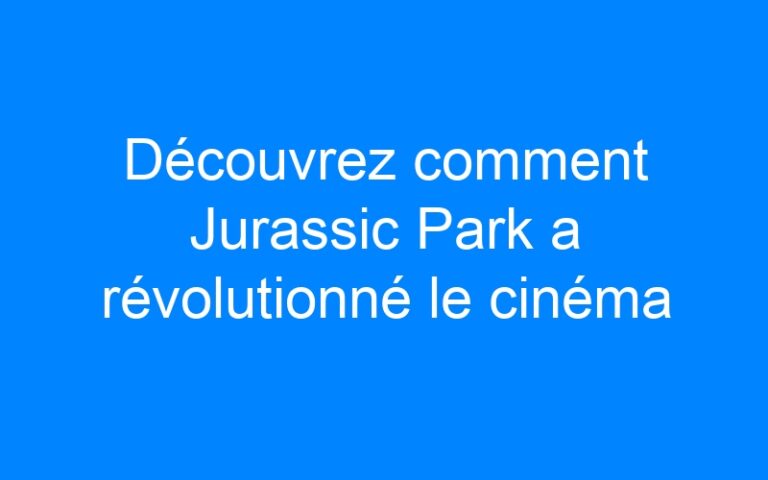 Découvrez comment Jurassic Park a révolutionné le cinéma