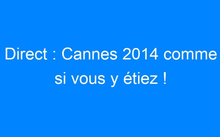 Lire la suite à propos de l’article Direct : Cannes 2014 comme si vous y étiez !