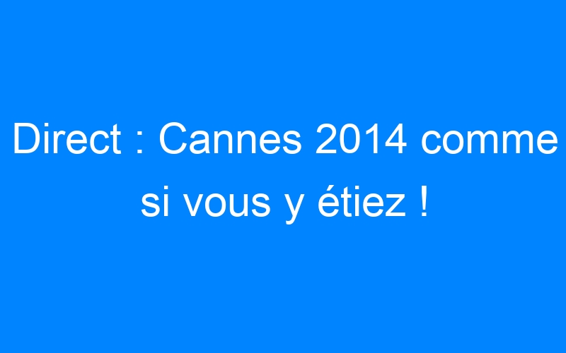 You are currently viewing Direct : Cannes 2014 comme si vous y étiez !