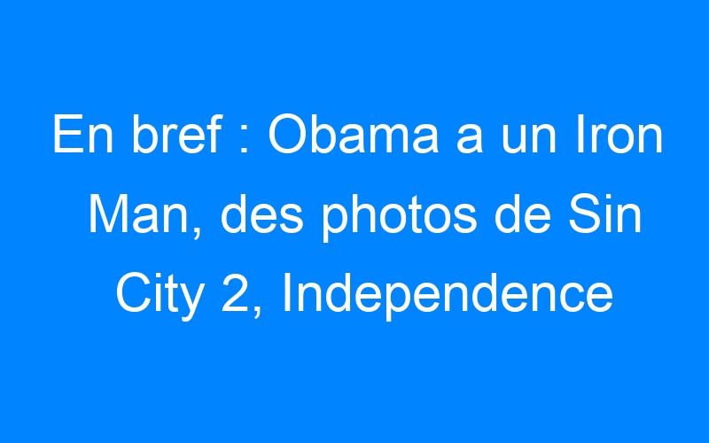 En bref : Obama a un Iron Man, des photos de Sin City 2, Independence Day 2…
