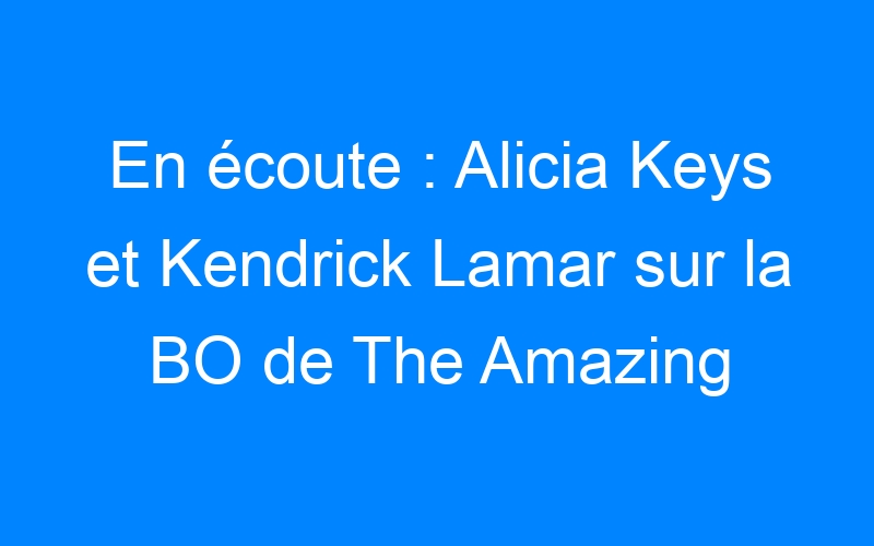 En écoute : Alicia Keys et Kendrick Lamar sur la BO de The Amazing Spider-Man 2