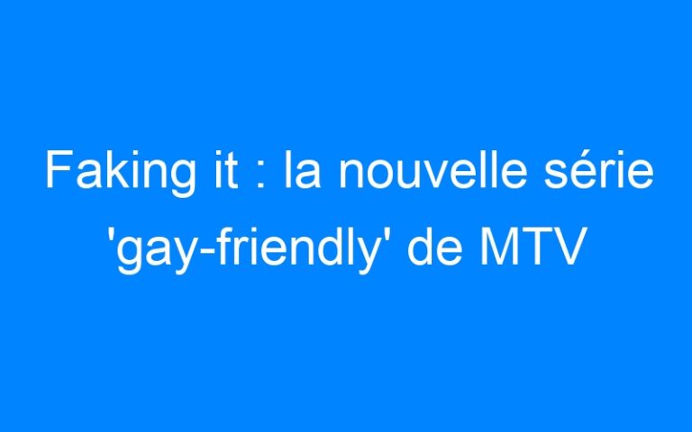 Lire la suite à propos de l’article Faking it : la nouvelle série 'gay-friendly' de MTV
