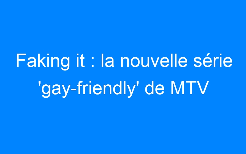 You are currently viewing Faking it : la nouvelle série 'gay-friendly' de MTV