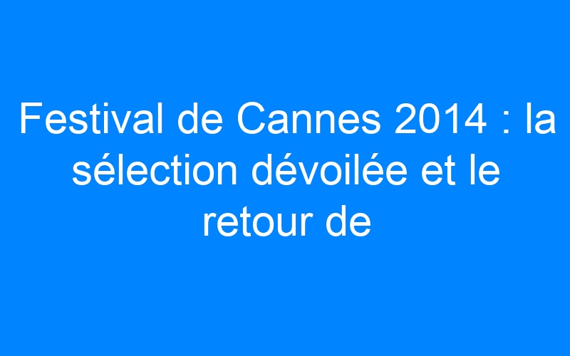 Festival de Cannes 2014 : la sélection dévoilée et le retour de Godard