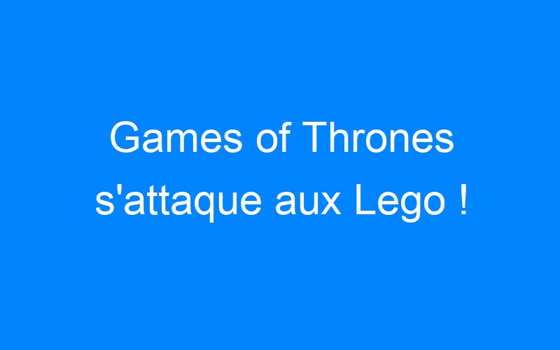 Lire la suite à propos de l’article Games of Thrones s'attaque aux Lego !