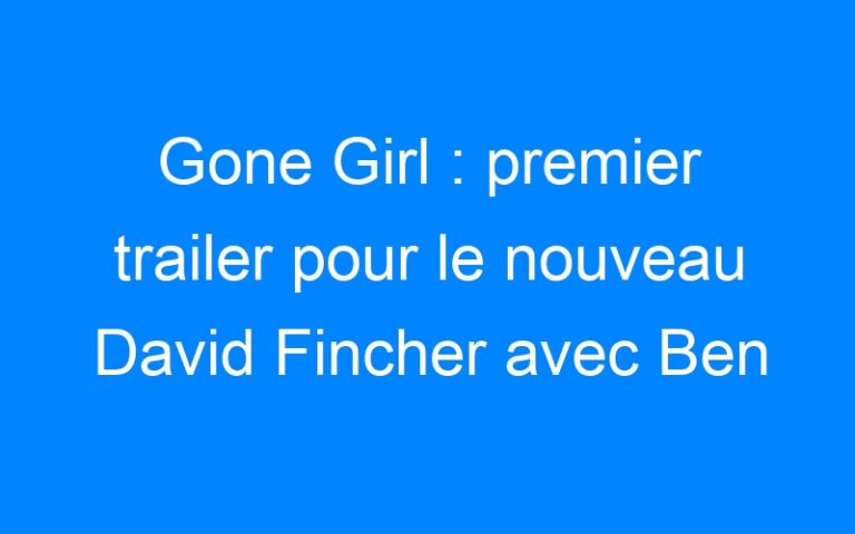 Lire la suite à propos de l’article Gone Girl : premier trailer pour le nouveau David Fincher avec Ben Affleck