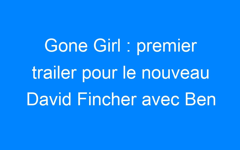You are currently viewing Gone Girl : premier trailer pour le nouveau David Fincher avec Ben Affleck