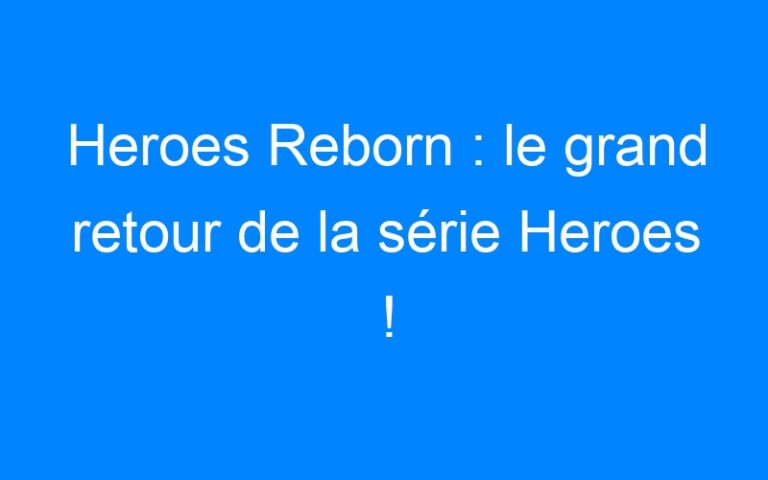 Heroes Reborn : le grand retour de la série Heroes !