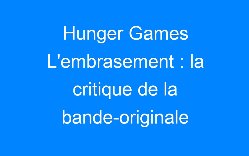 Hunger Games L'embrasement : la critique de la bande-originale