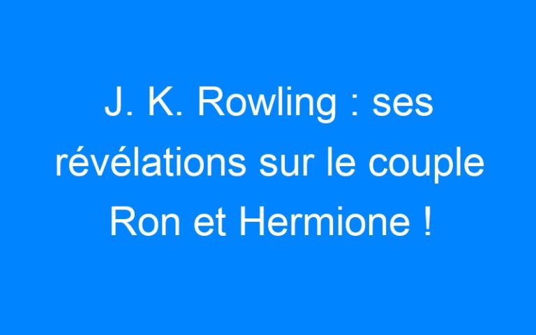 J. K. Rowling : ses révélations sur le couple Ron et Hermione !