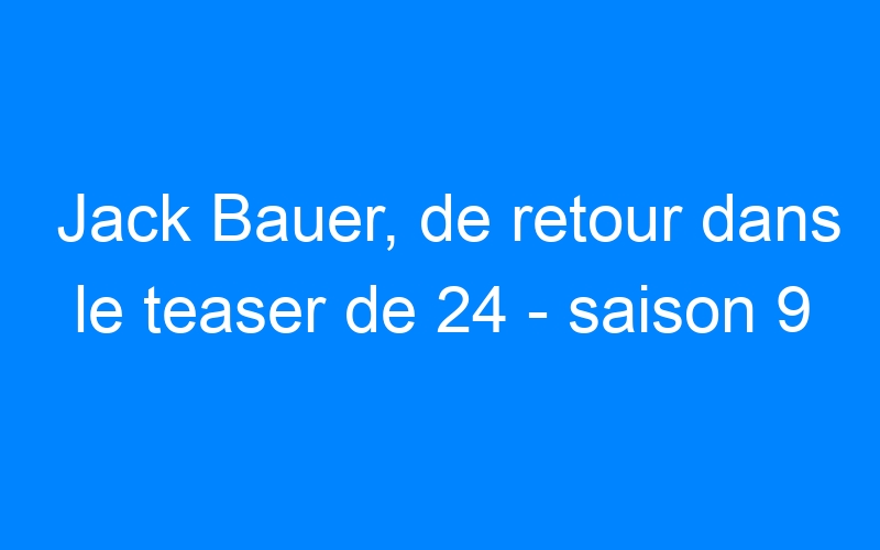You are currently viewing Jack Bauer, de retour dans le teaser de 24 – saison 9