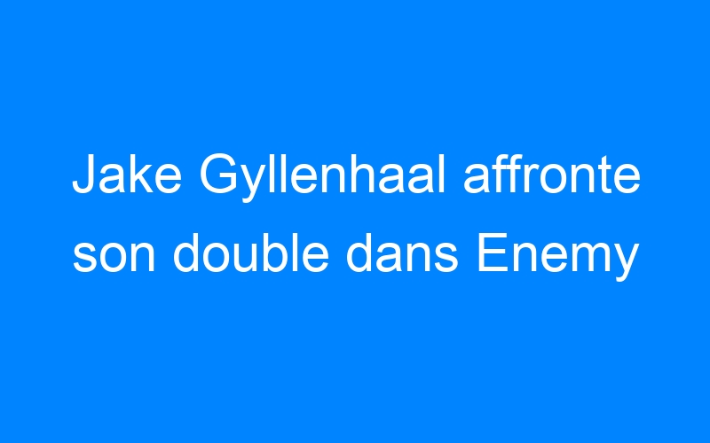 Lire la suite à propos de l’article Jake Gyllenhaal affronte son double dans Enemy