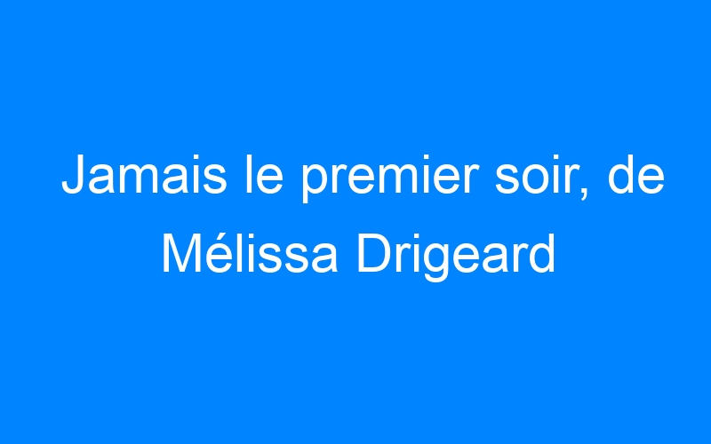 You are currently viewing Jamais le premier soir, de Mélissa Drigeard