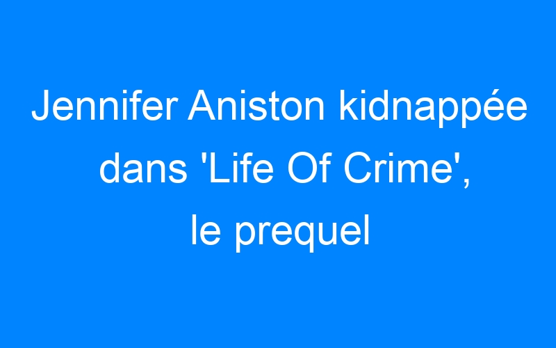 Lire la suite à propos de l’article Jennifer Aniston kidnappée dans 'Life Of Crime', le prequel de Jackie Brown