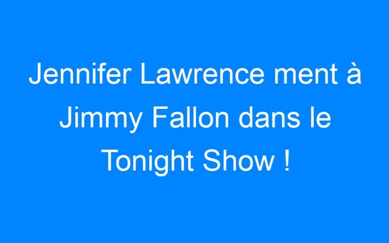 Lire la suite à propos de l’article Jennifer Lawrence ment à Jimmy Fallon dans le Tonight Show !