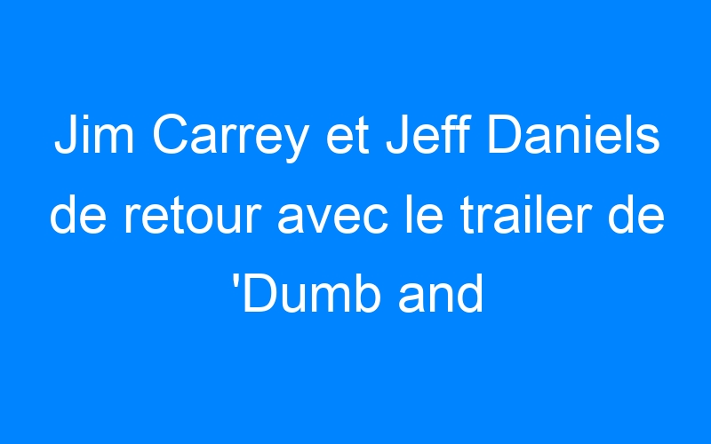 Lire la suite à propos de l’article Jim Carrey et Jeff Daniels de retour avec le trailer de 'Dumb and Dumber 2'