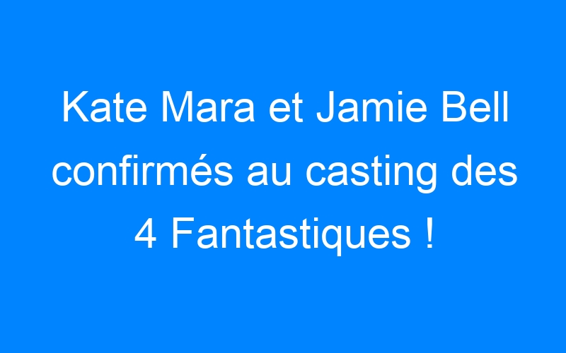 Kate Mara et Jamie Bell confirmés au casting des 4 Fantastiques !