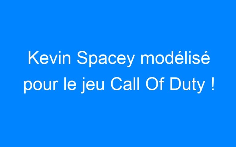 Kevin Spacey modélisé pour le jeu Call Of Duty !