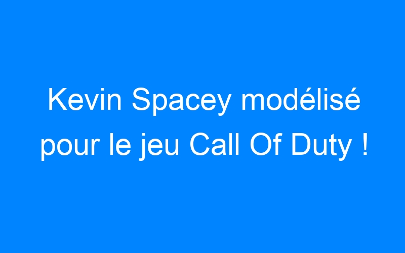 You are currently viewing Kevin Spacey modélisé pour le jeu Call Of Duty !